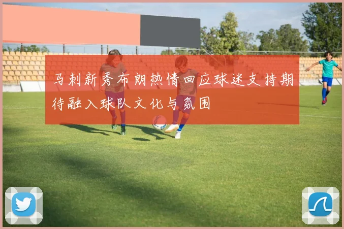 马刺新秀布朗热情回应球迷支持期待融入球队文化与氛围