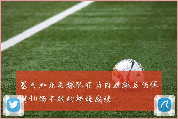 塞内加尔足球队在马内进球后仍保持46场不败的辉煌战绩