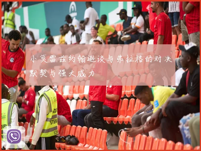 小莫雷兹约翰逊谈与弗拉格的对决默契与强大威力