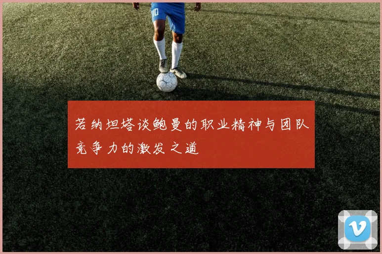 若纳坦塔谈鲍曼的职业精神与团队竞争力的激发之道